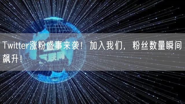 Twitter涨粉盛事来袭！加入我们，粉丝数量瞬间飙升！