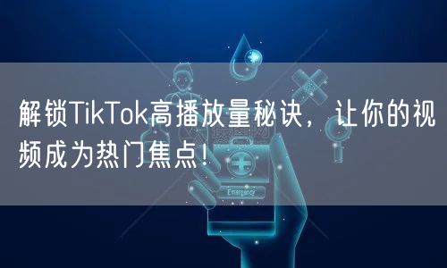 解锁TikTok高播放量秘诀，让你的视频成为热门焦点！