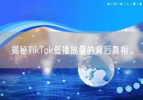 揭秘TikTok低播放量的背后真相。