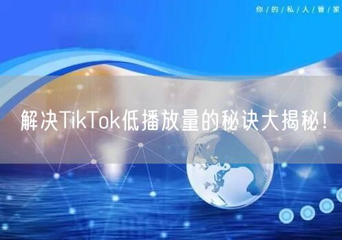解决TikTok低播放量的秘诀大揭秘！