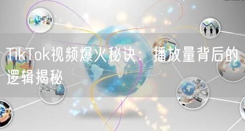 TikTok视频爆火秘诀：播放量背后的逻辑揭秘