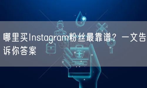 哪里买Instagram粉丝最靠谱？一文告诉你答案