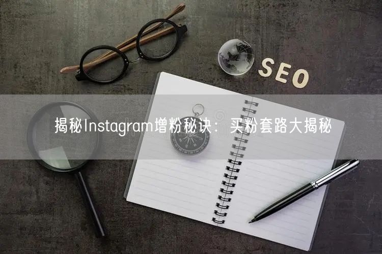 揭秘Instagram增粉秘诀：买粉套路大揭秘