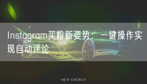 Instagram买粉新姿势：一键操作实现自动评论