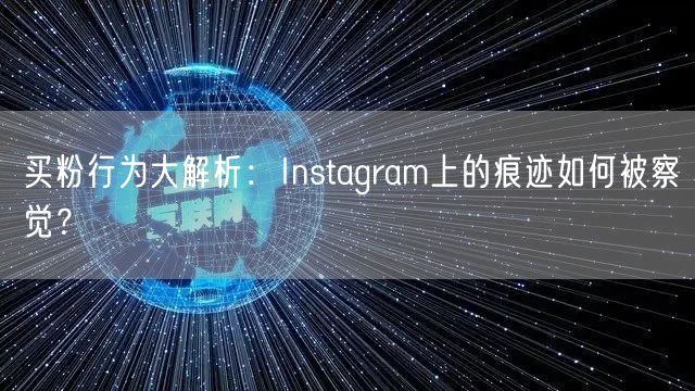 买粉行为大解析：Instagram上的痕迹如何被察觉？