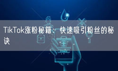 TikTok涨粉秘籍：快速吸引粉丝的秘诀