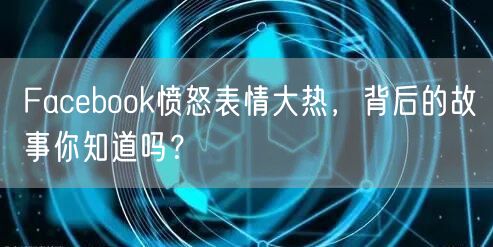 Facebook愤怒表情大热，背后的故事你知道吗？