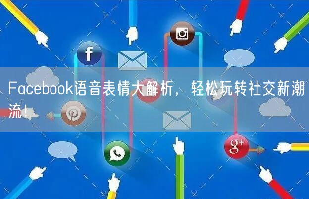 Facebook语音表情大解析，轻松玩转社交新潮流！