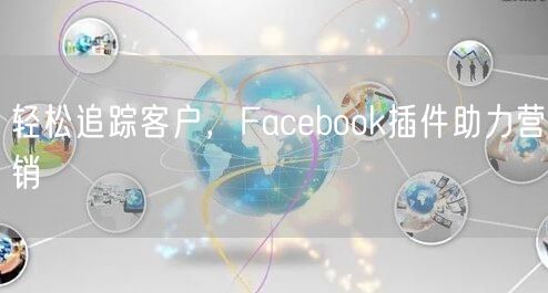轻松追踪客户，Facebook插件助力营销