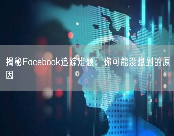 揭秘Facebook追踪难题：你可能没想到的原因