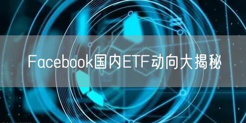 Facebook国内ETF动向大揭秘
