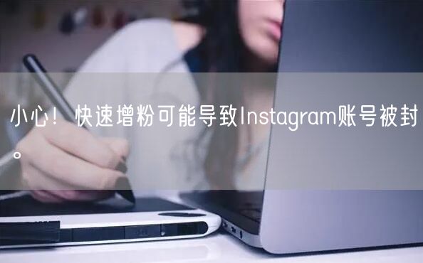 小心！快速增粉可能导致Instagram账号被封。