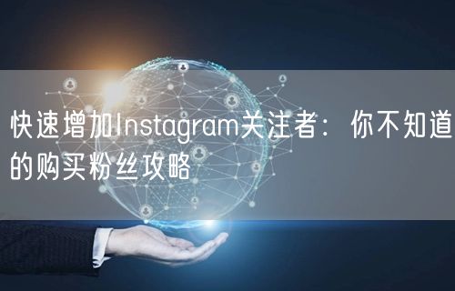 快速增加Instagram关注者：你不知道的购买粉丝攻略