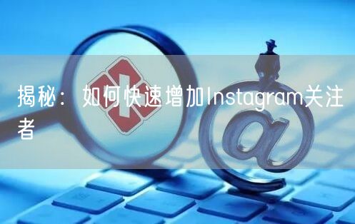 揭秘：如何快速增加Instagram关注者