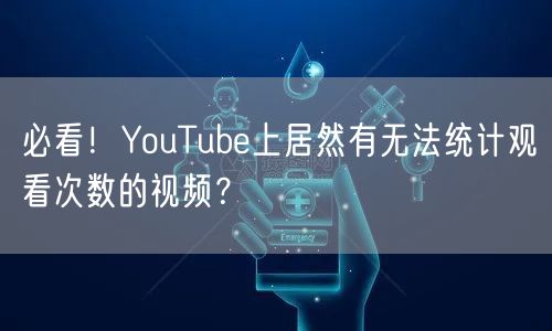 必看！YouTube上居然有无法统计观看次数的视频？