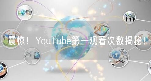 震惊！YouTube第一观看次数揭秘！