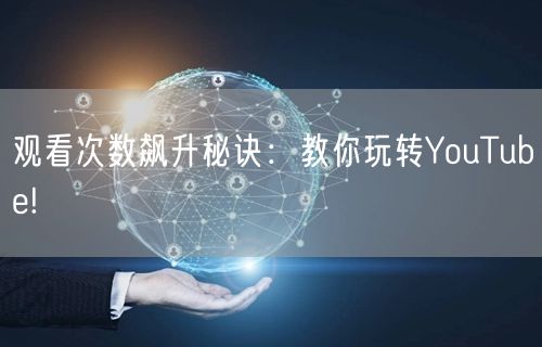 观看次数飙升秘诀：教你玩转YouTube!