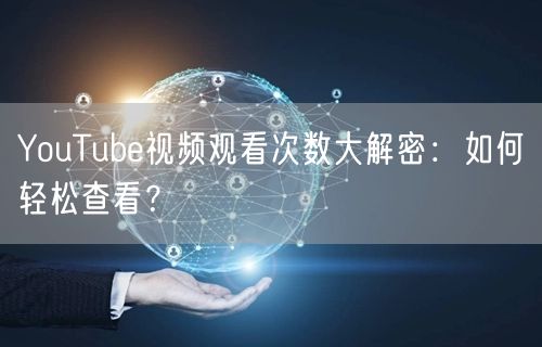 YouTube视频观看次数大解密：如何轻松查看？