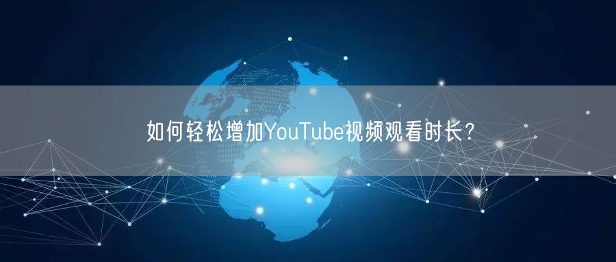 如何轻松增加YouTube视频观看时长？