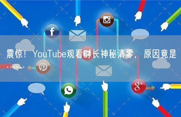 震惊！YouTube观看时长神秘清零，原因竟是……
