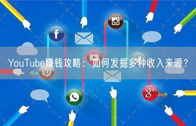 YouTube赚钱攻略：如何发掘多种收入来源？
