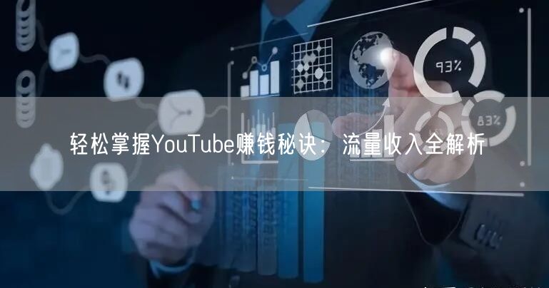 轻松掌握YouTube赚钱秘诀：流量收入全解析