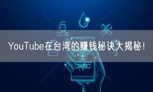 YouTube在台湾的赚钱秘诀大揭秘！