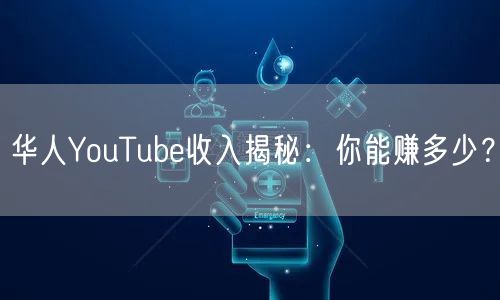 华人YouTube收入揭秘：你能赚多少？