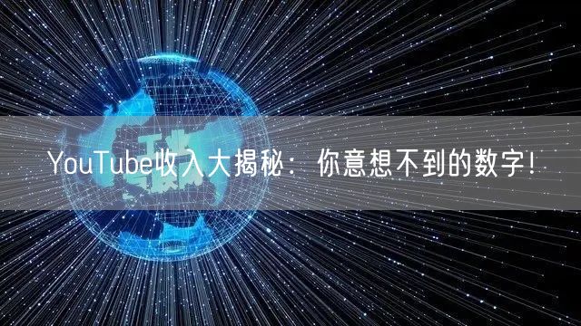 YouTube收入大揭秘：你意想不到的数字！