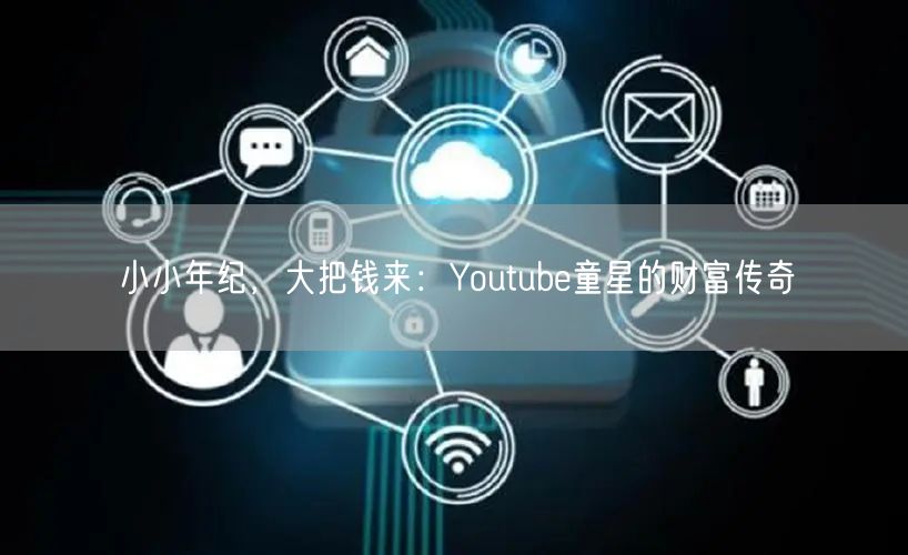 小小年纪，大把钱来：Youtube童星的财富传奇