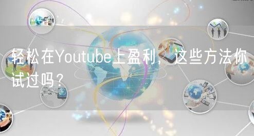 轻松在Youtube上盈利，这些方法你试过吗？