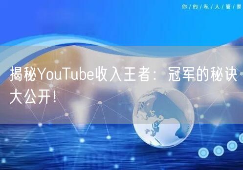 揭秘YouTube收入王者：冠军的秘诀大公开！