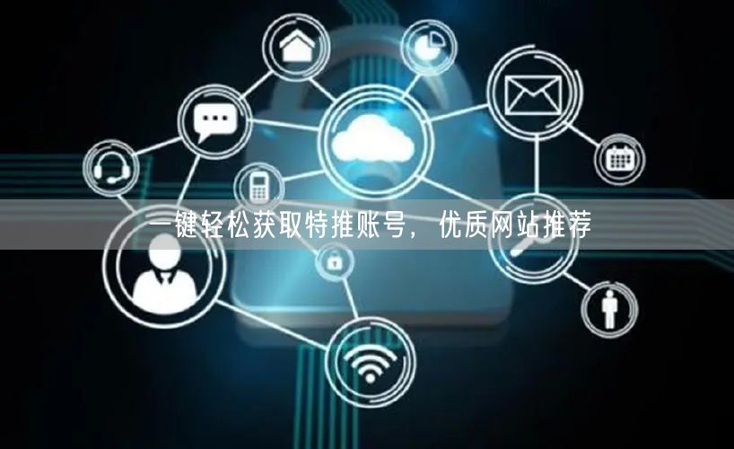 一键轻松获取特推账号，优质网站推荐