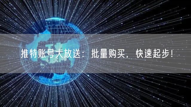 推特账号大放送：批量购买，快速起步！