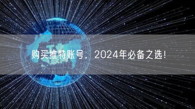 购买推特账号，2024年必备之选！