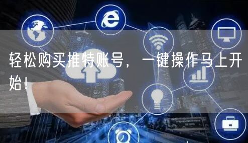 轻松购买推特账号，一键操作马上开始！