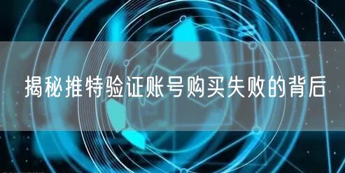 揭秘推特验证账号购买失败的背后