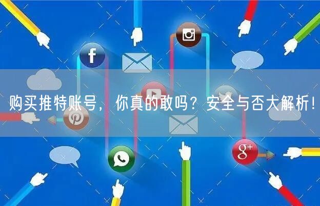 购买推特账号，你真的敢吗？安全与否大解析！