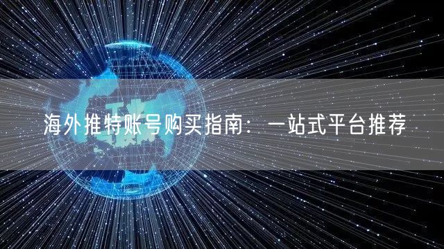 海外推特账号购买指南：一站式平台推荐