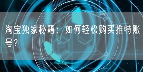 淘宝独家秘籍：如何轻松购买推特账号？
