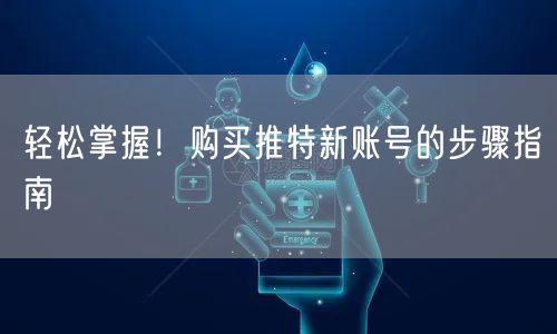 轻松掌握！购买推特新账号的步骤指南