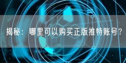 揭秘：哪里可以购买正版推特账号？