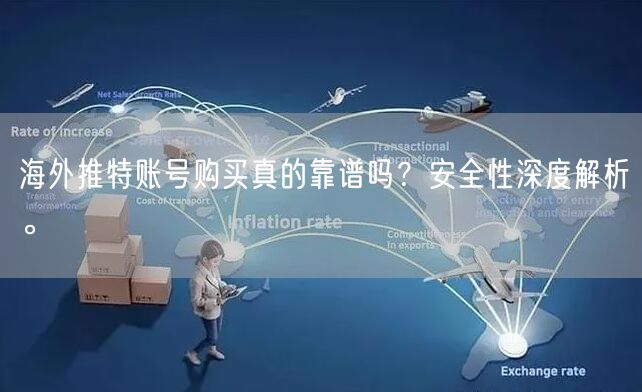 海外推特账号购买真的靠谱吗？安全性深度解析。