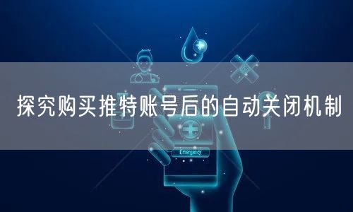 探究购买推特账号后的自动关闭机制