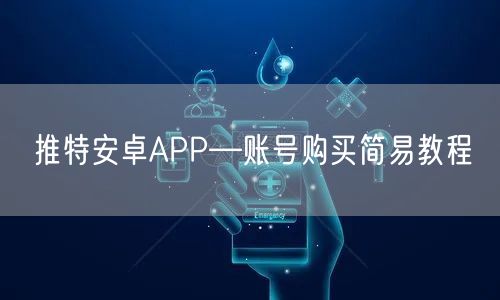 推特安卓APP—账号购买简易教程