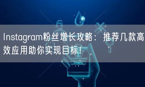 Instagram粉丝增长攻略：推荐几款高效应用助你实现目标！