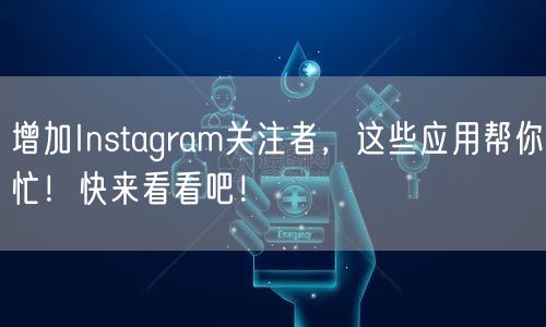 增加Instagram关注者,这些应用帮你忙!快来看看吧!