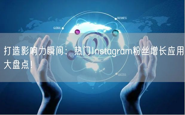 打造影响力瞬间:热门Instagram粉丝增长应用大盘点!