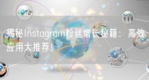 揭秘Instagram粉丝增长秘籍：高效应用大推荐！