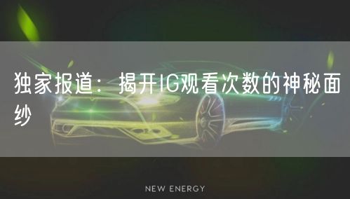 独家报道：揭开IG观看次数的神秘面纱